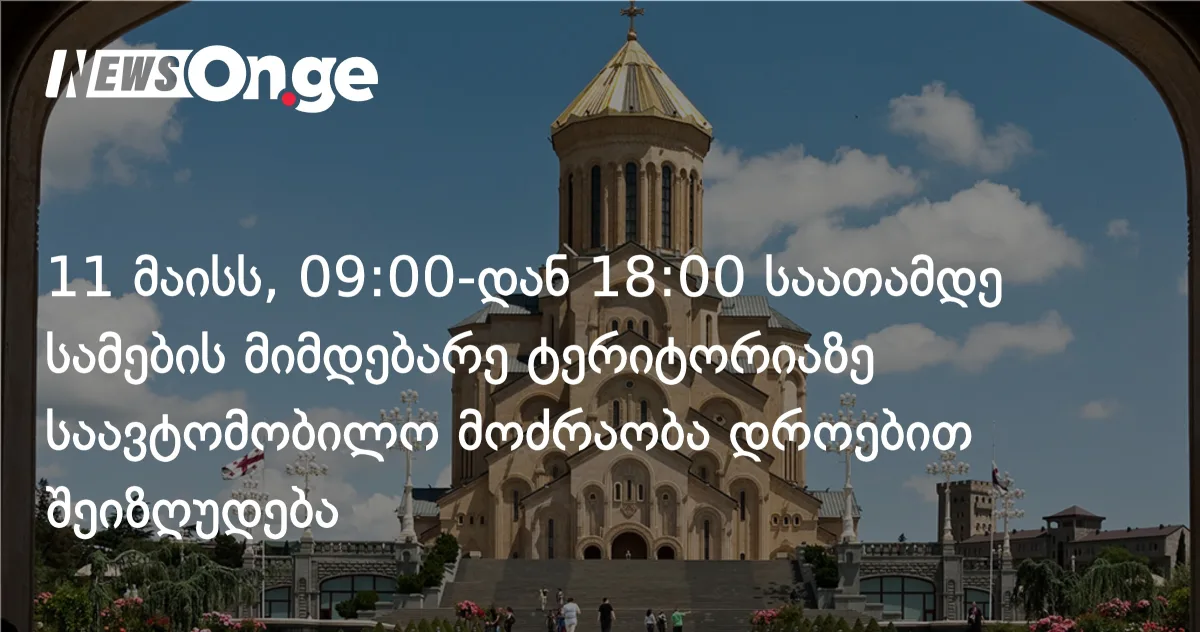 11 მაისს სამების მიმდებარე ტერიტორიაზე 09:00-დან 18:00 საათამდე მოძრაობა შეიზღუდება