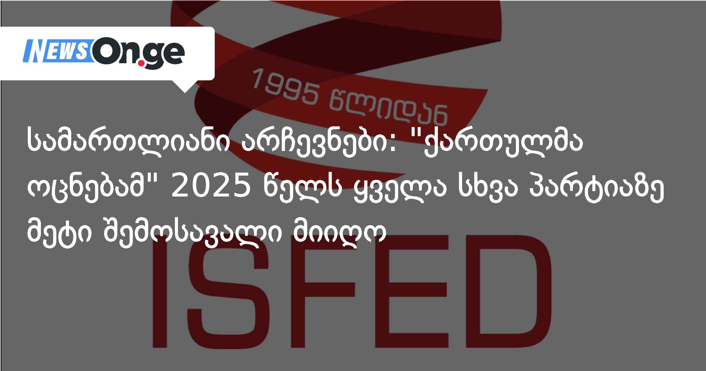 ISFED: „ქართულმა ოცნებამ” 2025 წელს ყველა სხვა პარტიაზე მეტი შემოსავალი მიიღო”