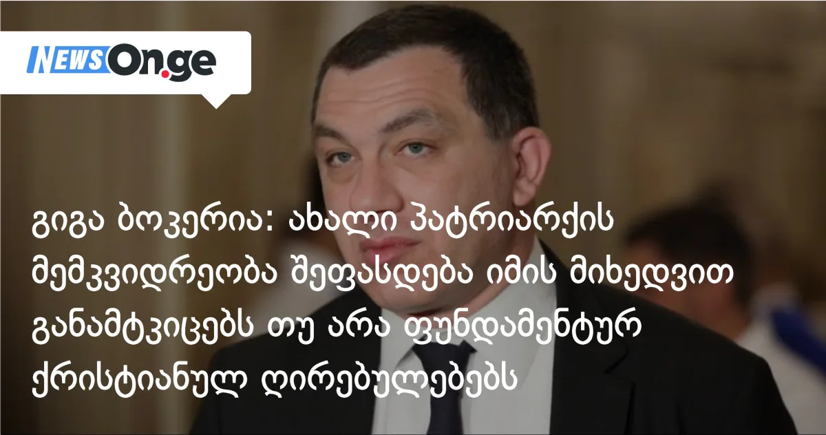 გიგა ბოკერია: ახალი პატრიარქის მემკვიდრეობა შეფასდება იმის მიხედვით, განამტკიცებს თუ არა ფუნდამენტურ ქრისტიანულ ღირებულებებს
