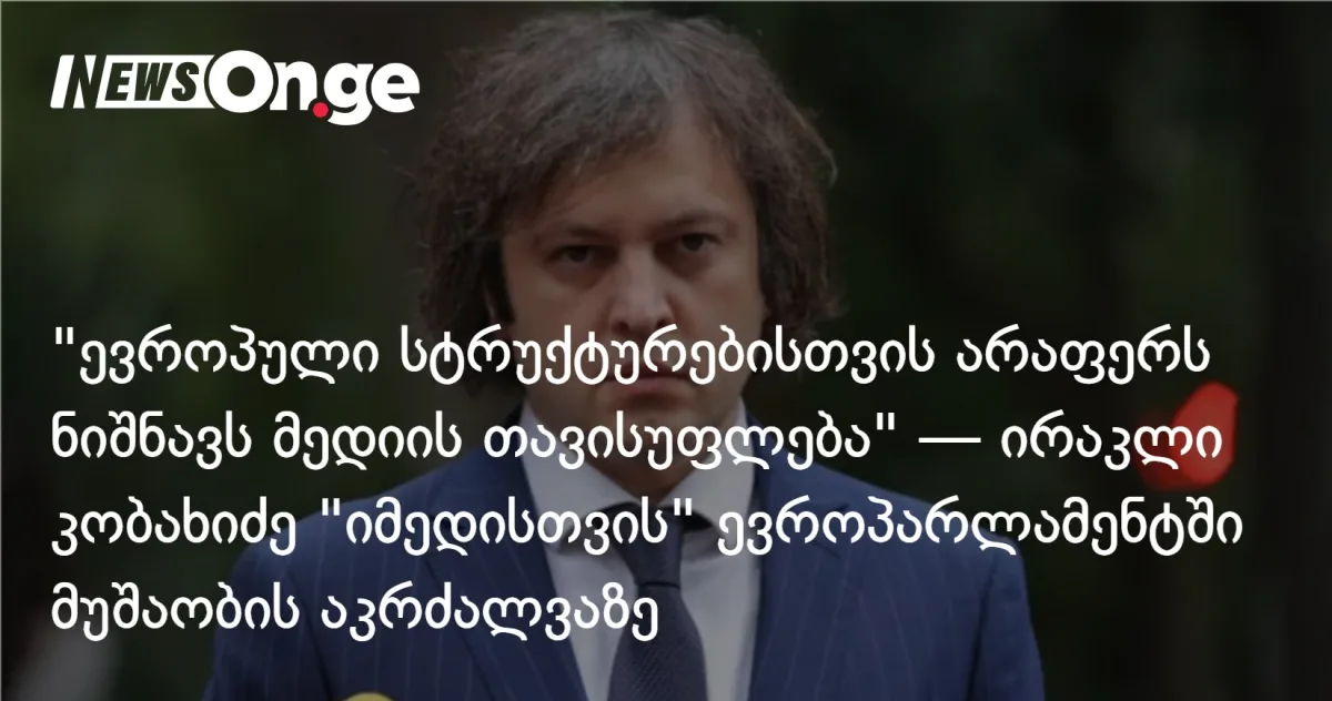 „ევროპულ სტრუქტურებს მედიის თავისუფლება არაფრად უღირს” — კობახიძე „იმედის” ევროპარლამენტიდან განდევნაზე
