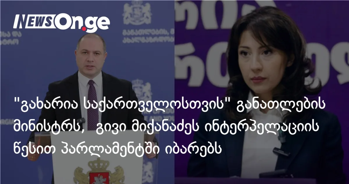 „გახარია საქართველოსთვის” განათლების მინისტრ გივი მიქანაძეს პარლამენტში ინტერპელაციის წესით იბარებს