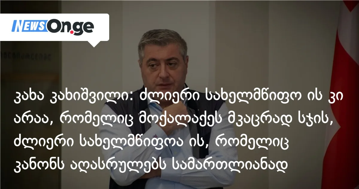 კახა კახიშვილი: ძლიერი სახელმწიფო ის კი არ არის, რომელიც ყველაზე მკაცრად სჯის — ის კი, რომელიც სამართლიანად აღასრულებს კანონს