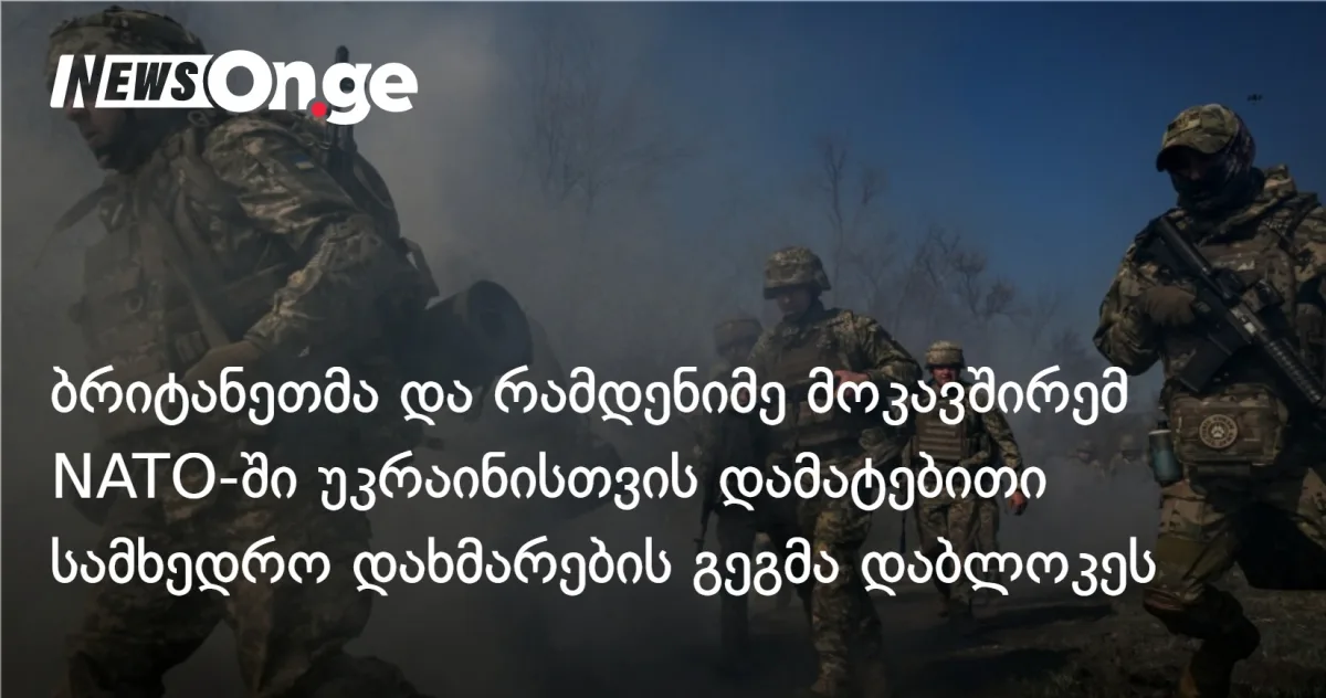 ბრიტანეთმა და საფრანგეთმა NATO-ში უკრაინის სამხედრო დახმარების გაზრდის გეგმა დაბლოკეს
