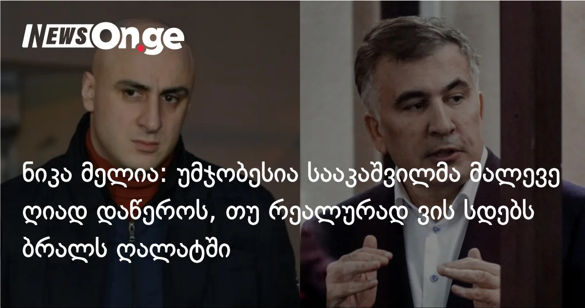 ნიკა მელია ციხიდან: სააკაშვილმა ღიად უნდა დაასახელოს „ანონიმური მოღალატე”