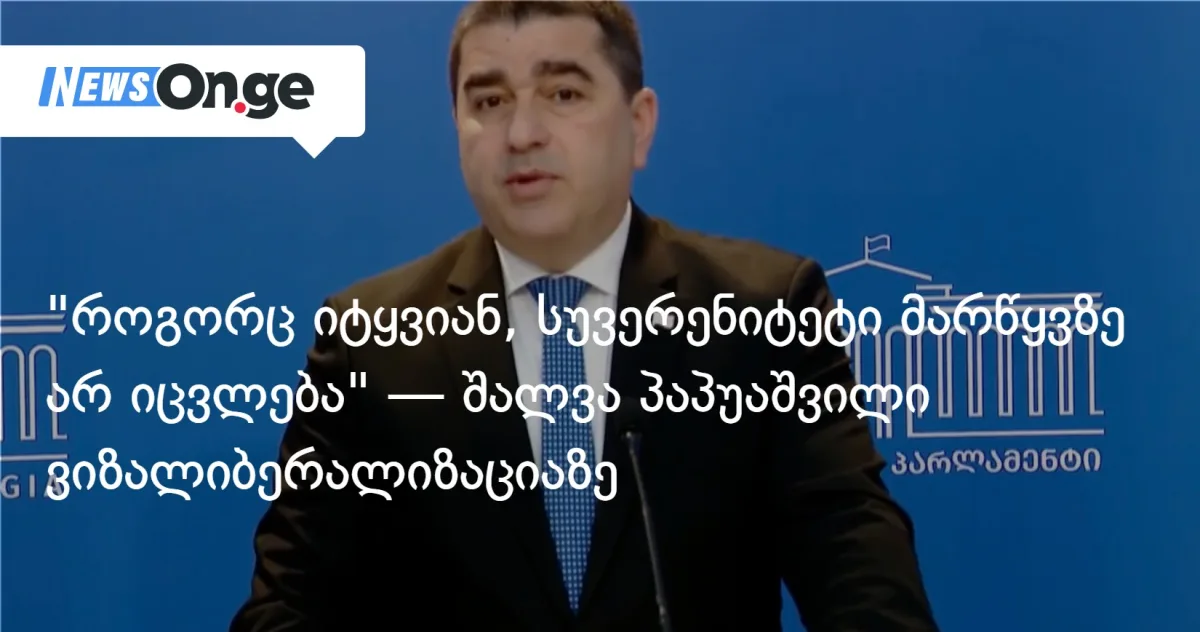 „სუვერენიტეტი მარწყვზე არ იცვლება” — პაპუაშვილი ვიზალიბერალიზაციაზე