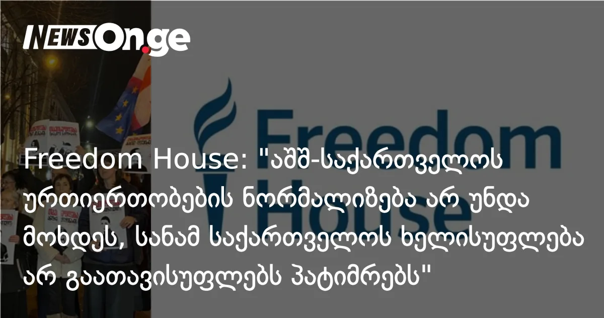 Freedom House: აშშ-საქართველოს ურთიერთობების ნორმალიზება პოლიტიკური პატიმრების გათავისუფლებამდე არ უნდა მოხდეს
