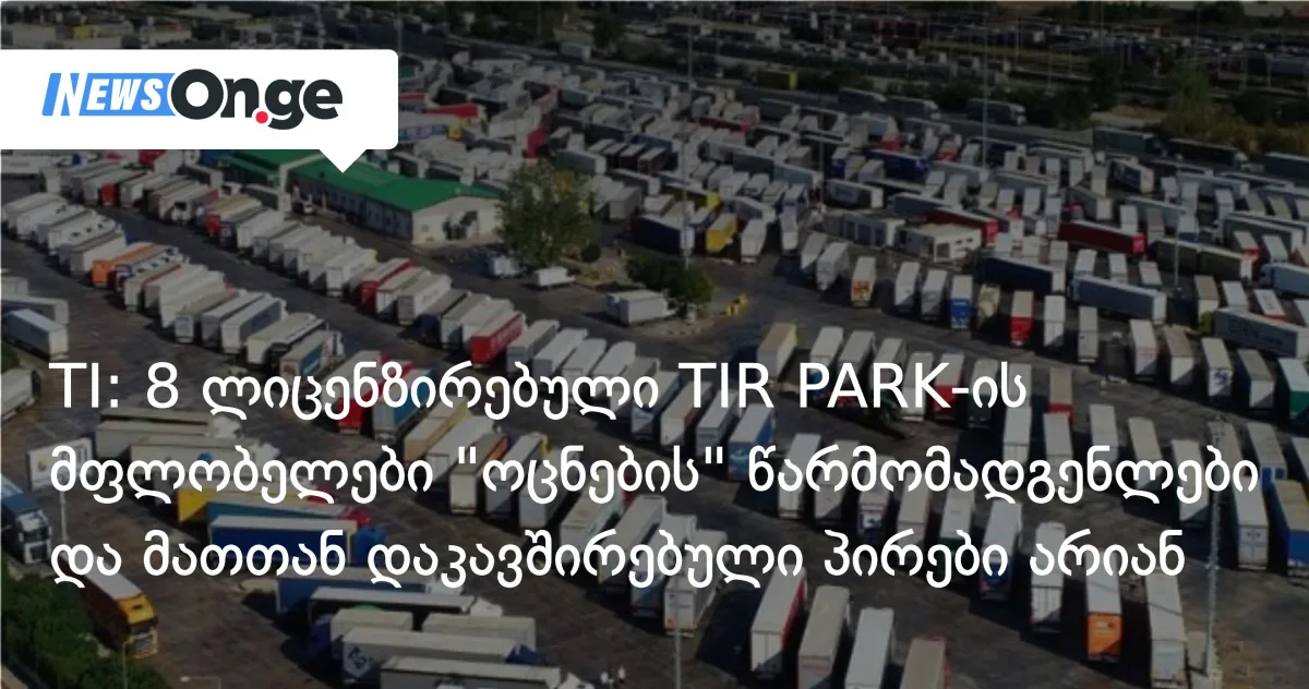 „საერთაშორისო გამჭვირვალობა”: TIR PARK-ების მფლობელები ქართული ოცნების წარმომადგენლები არიან — 1,991,000 ლარი გადაიხადეს