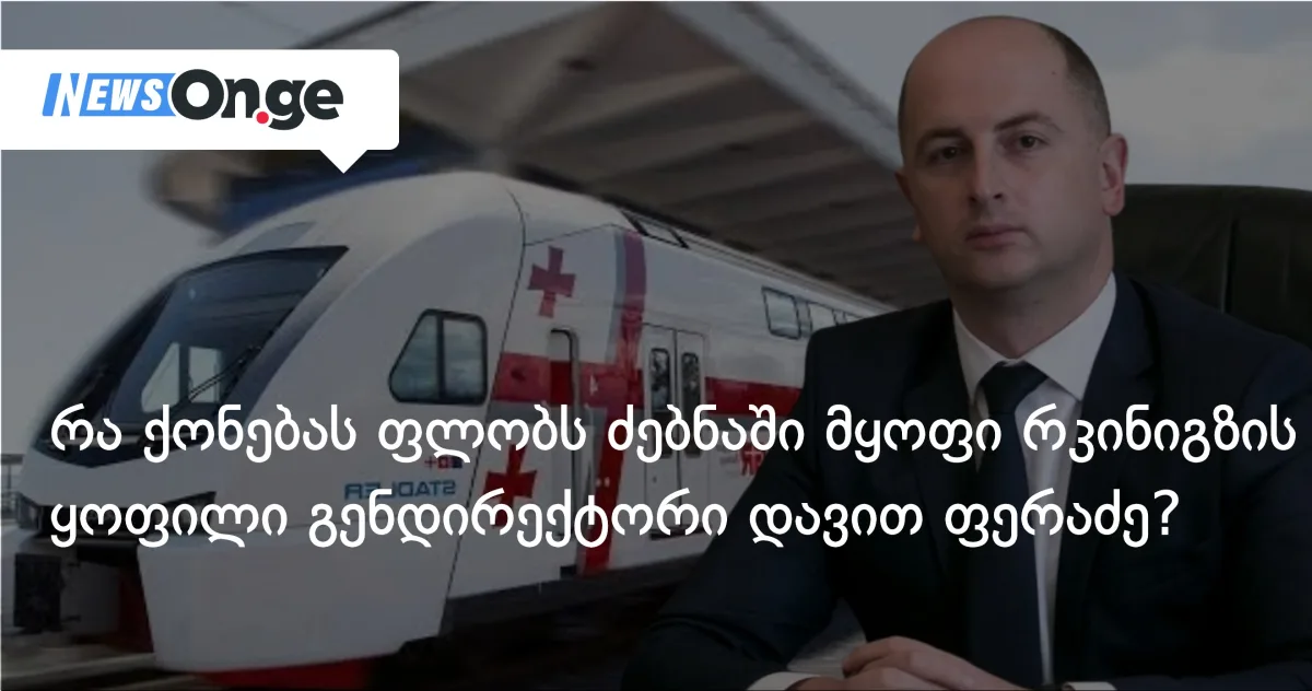 რა ქონებას ფლობს ძებნაში მყოფი რკინიგზის ყოფილი გენერალური დირექტორი დავით ფერაძე?
