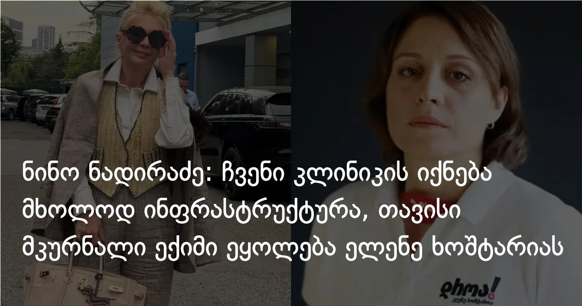 ნინო ნადირაძე: ჩვენი კლინიკის იქნება მხოლოდ ინფრასტრუქტურა, თავისი მკურნალი ექიმი ეყოლება ელენე ხოშტარიას
