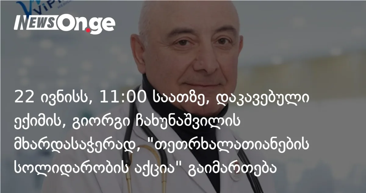 22 ივნისს, 11:00 საათზე, დაკავებული ექიმის, გიორგი ჩახუნაშვილის მხარდასაჭერად, 