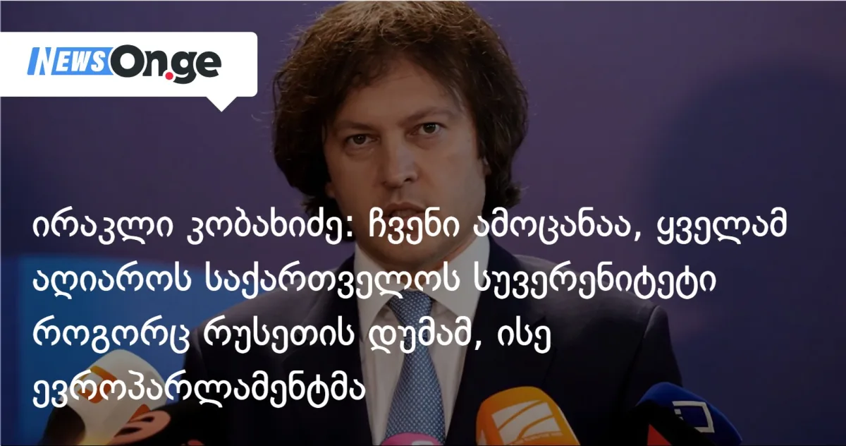 ირაკლი კობახიძე: ჩვენი ამოცანაა, რომ ყველამ აღიაროს საქართველოს სუვერენიტეტი როგორც რუსეთის დუმამ, ისე ევროპარლამენტმა, ისინი ძალიან დაუახლოვდნენ ერთმანეთს
