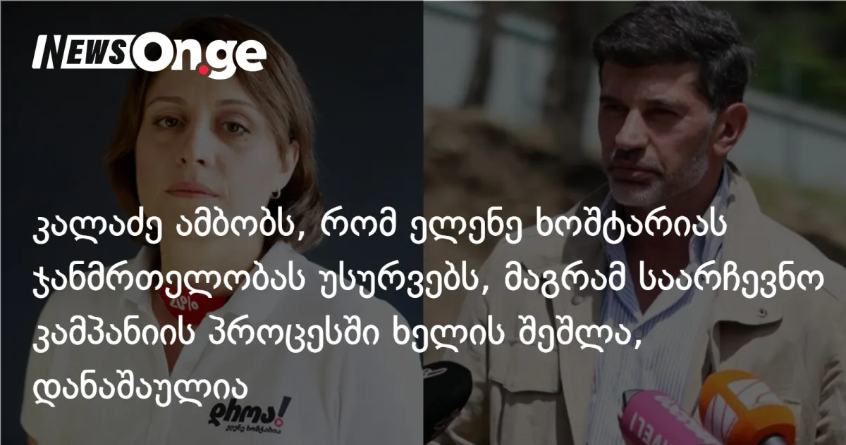 კახა კალაძე: ელენე ხოშტარიას ჯანმრთელობას ვუსურვებ, საარჩევნო კამპანიის პროცესში ხელის შეშლა, დანაშაულია