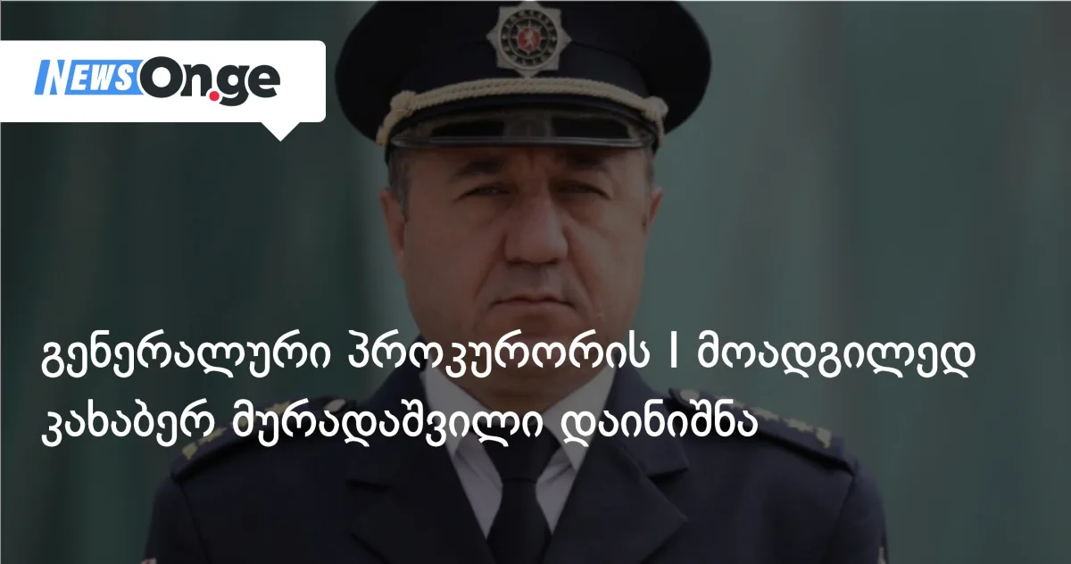 გენერალური პროკურორის პირველ მოადგილედ კახაბერ მურადაშვილი დაინიშნა