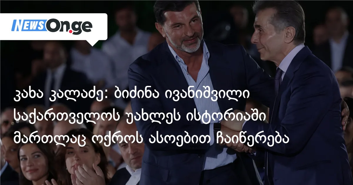 კახა კალაძე: ბიძინა ივანიშვილი, თავისი გადადგმული ნაბიჯებით, საქართველოს უახლეს ისტორიაში მართლაც ოქროს ასოებით ჩაიწერება