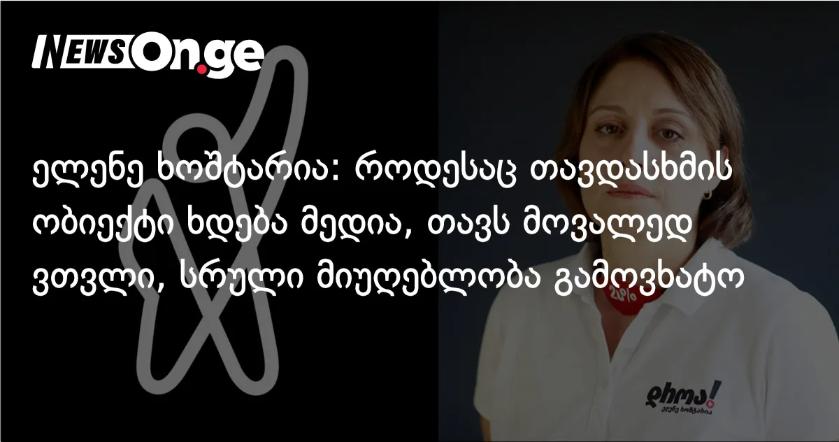ელენე ხოშტარია: როდესაც თავდასხმის ობიექტი ხდება მედია, თავს მოვალედ ვთვლი, სრული მიუღებლობა გამოვხატო