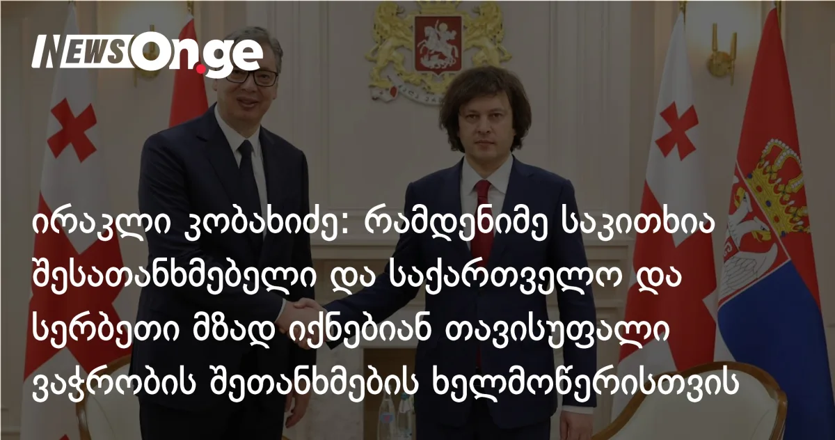 ირაკლი კობახიძე: რამდენიმე საკითხია შესათანხმებელი და საქართველო და სერბეთი მზად იქნებიან თავისუფალი ვაჭრობის შეთანხმების ხელმოწერისთვის