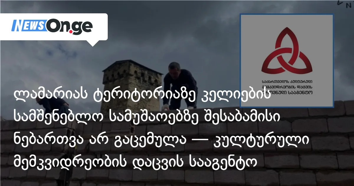 კულტურული მემკვიდრეობის დაცვის სააგენტო: ლამარიას მონასტრის ტერიტორიაზე კელიების სამშენებლო სამუშაოებზე შესაბამისი ნებართვა არ გაცემულა