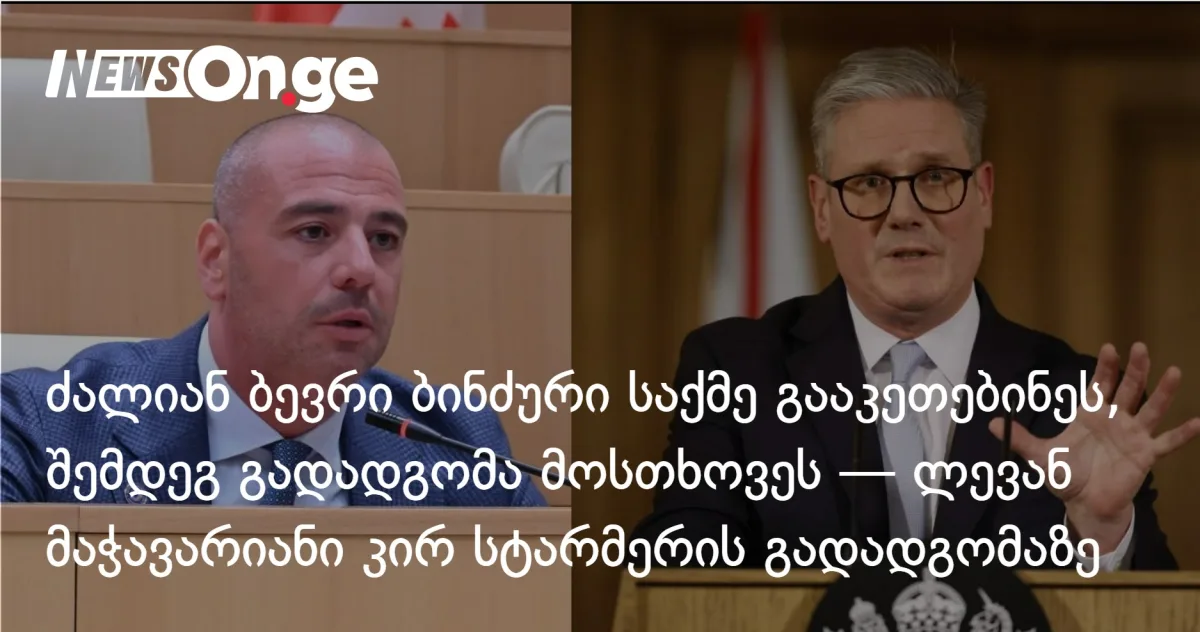 ძალიან ბევრი ბინძური საქმე გააკეთებინეს, შემდეგ გადადგომა მოსთხოვეს — ლევან მაჭავარიანი კირ სტარმერის გადადგომაზე