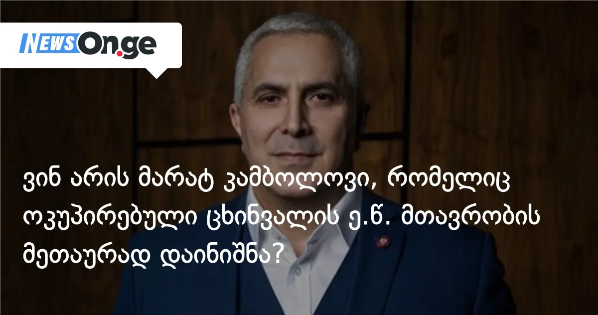 ვინ არის მარატ კამბოლოვი, რომელიც ოკუპირებული ცხინვალის 