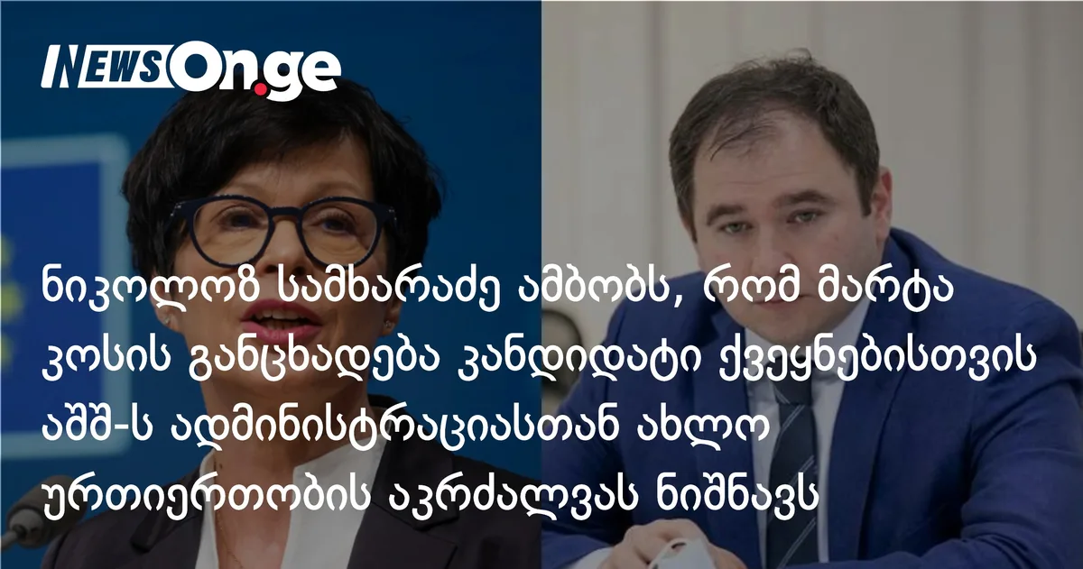 ნიკოლოზ სამხარაძე ამბობს, რომ მარტა კოსის განცხადება კანდიდატი ქვეყნებისთვის ტრამპის ადმინისტრაციასთან ახლო ურთიერთობის აკრძალვას ნიშნავს