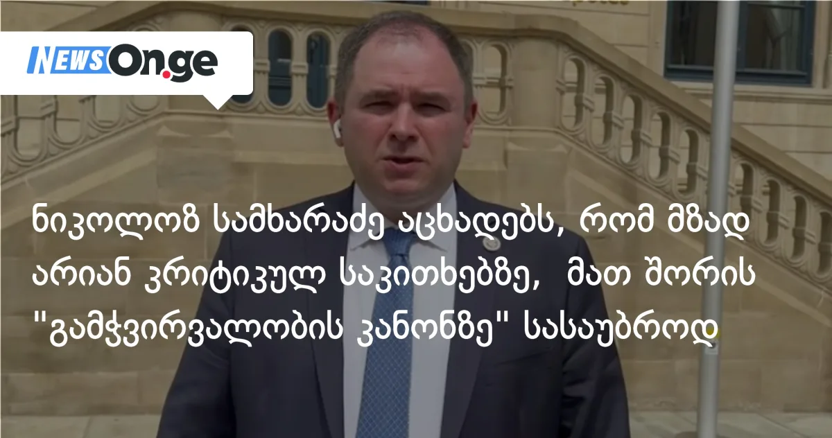 ნიკოლოზ სამხარაძე აცხადებს, რომ მზად არიან კრიტიკულ საკითხებზე, მათ შორის 