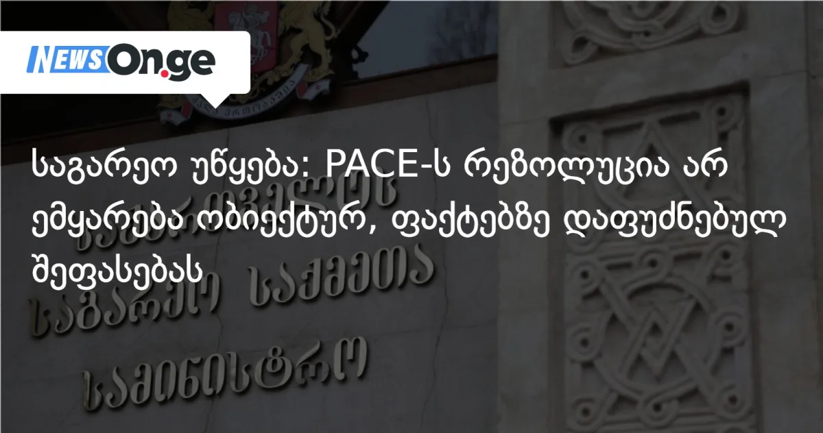 საგარეო უწყება – PACE-ს რეზოლუცია არ ემყარება ობიექტურ, ფაქტებზე დაფუძნებულ შეფასებას
