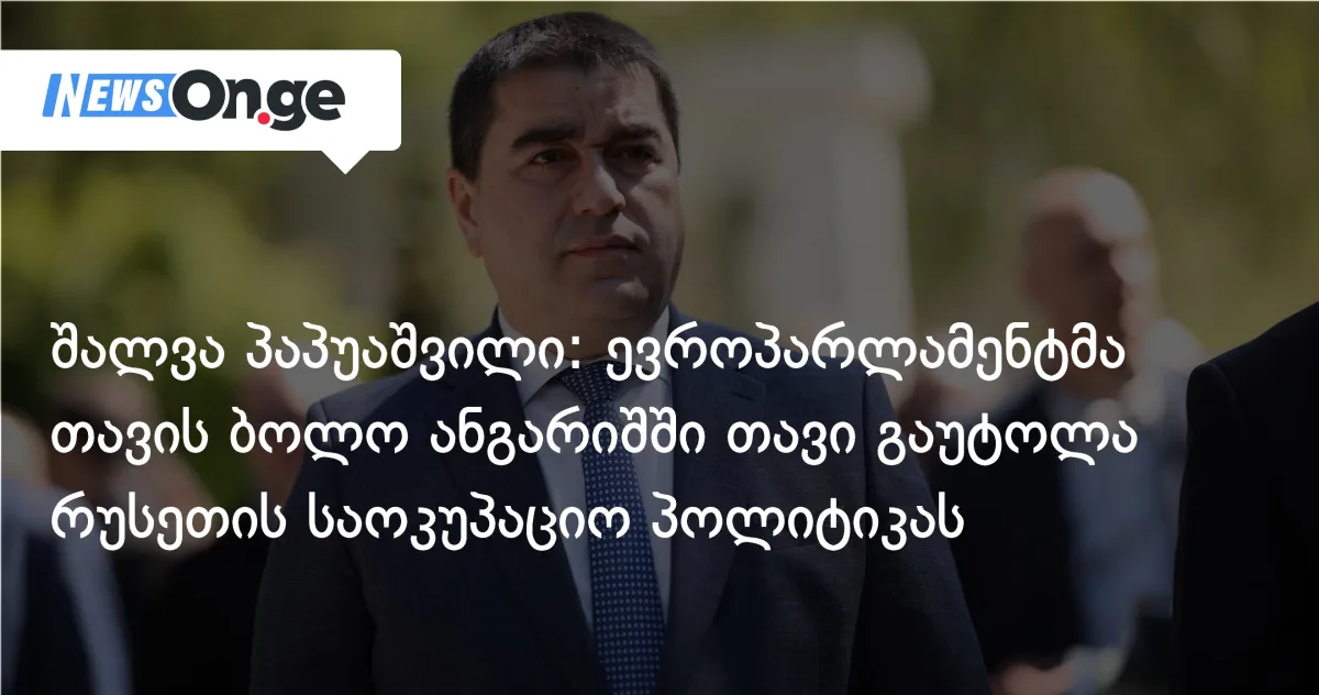 შალვა პაპუაშვილი: ევროპარლამენტმა თავის ბოლო ანგარიშში თავი გაუტოლა რუსეთის საოკუპაციო პოლიტიკას