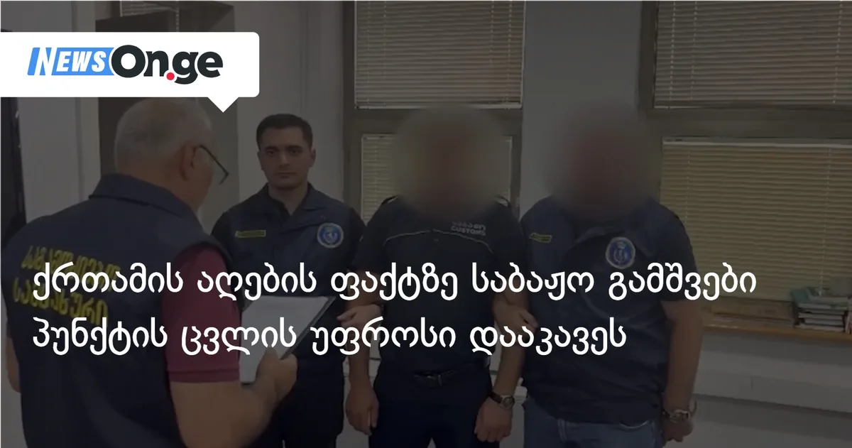 ქრთამის აღების ფაქტზე საბაჟო გამშვები პუნქტის ცვლის უფროსი დააკავეს
