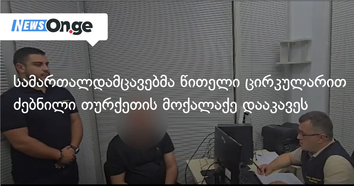 სამართალდამცავებმა წითელი ცირკულარით ძებნილი თურქეთის მოქალაქე დააკავეს