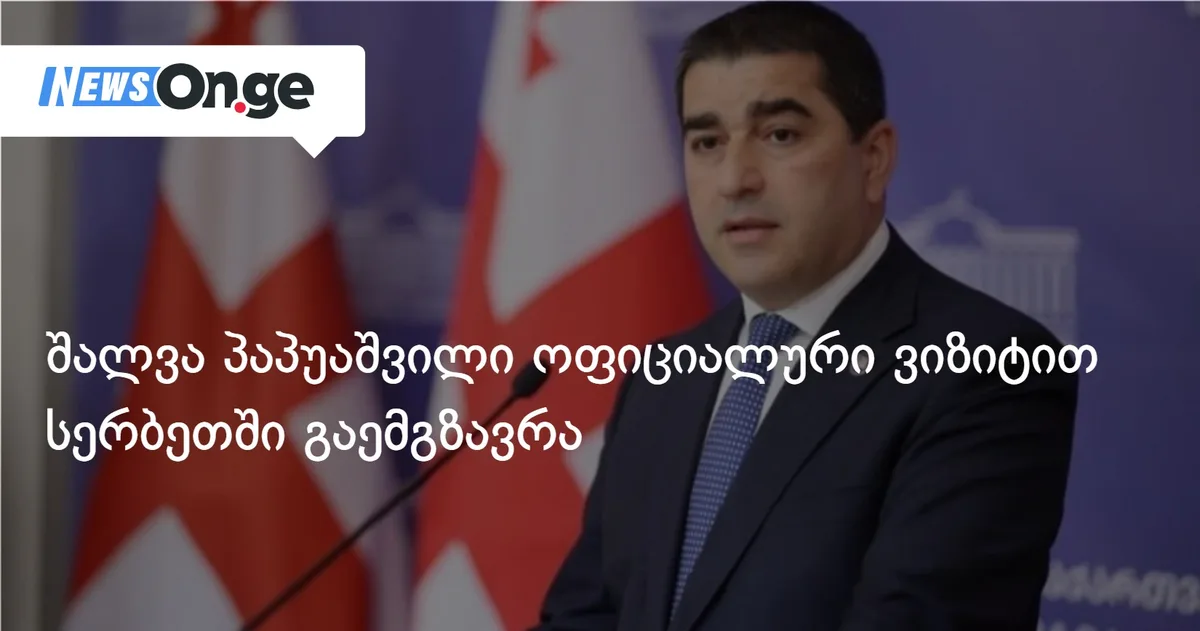 შალვა პაპუაშვილი ოფიციალური ვიზიტით სერბეთში გაემგზავრა