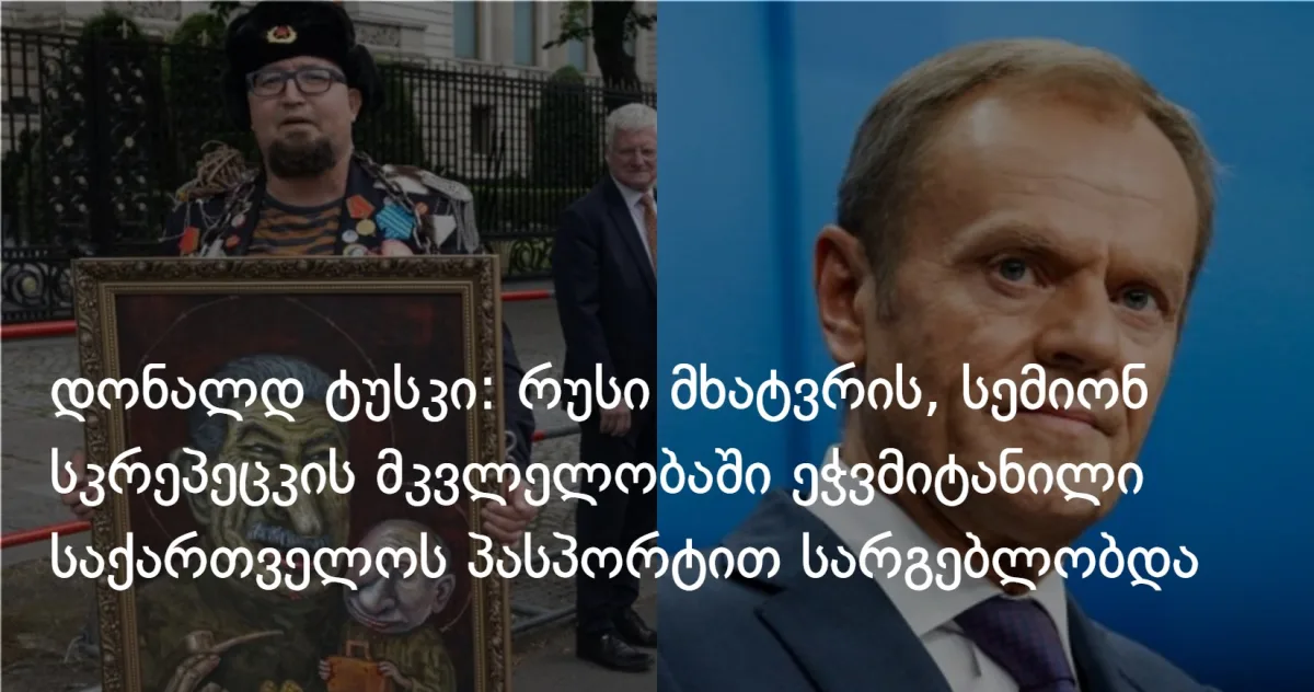დონალდ ტუსკი: რუსი მხატვრის, სემიონ სკრეპეცკის მკვლელობაში ეჭვმიტანილი საქართველოს პასპორტით სარგებლობდა