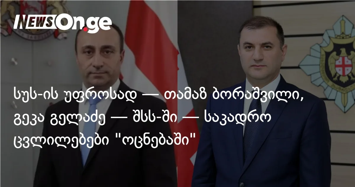სუს-ის უფროსად — თამაზ ბორაშვილი, გეკა გელაძე — შსს-ში — საკადრო ცვლილებები 
