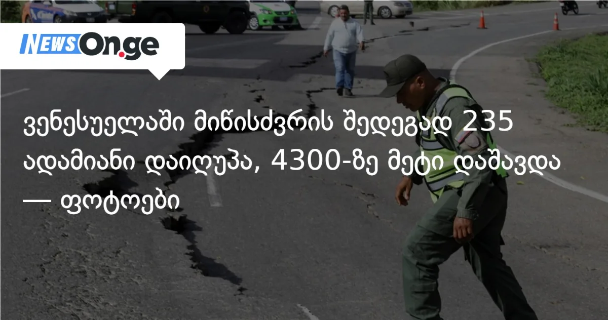 ვენესუელაში მომხდარი მიწისძვრის შედეგად დაღუპულთა რიცხვი 235-მდე გაიზარდა, 4300-ზე მეტი ადამიანი დაშავდა